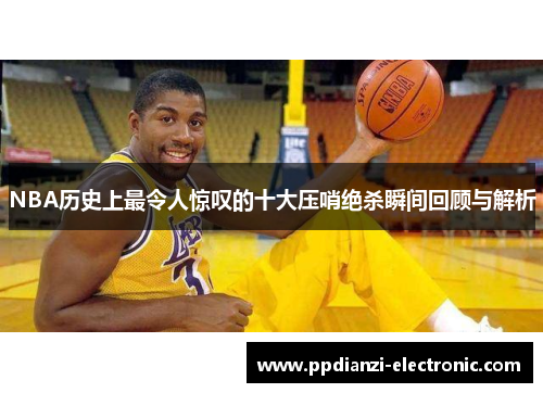 NBA历史上最令人惊叹的十大压哨绝杀瞬间回顾与解析