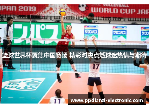 篮球世界杯聚焦中国赛场 精彩对决点燃球迷热情与期待