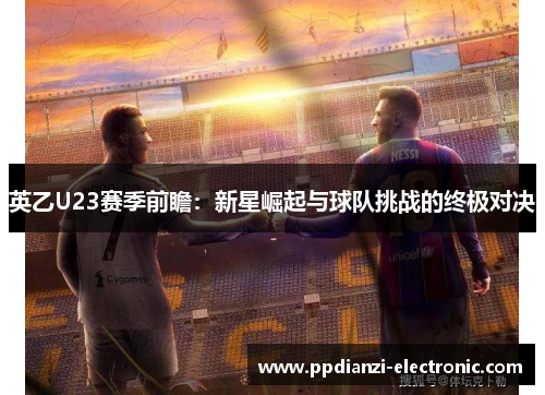英乙U23赛季前瞻：新星崛起与球队挑战的终极对决