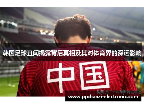 韩国足球丑闻揭露背后真相及其对体育界的深远影响