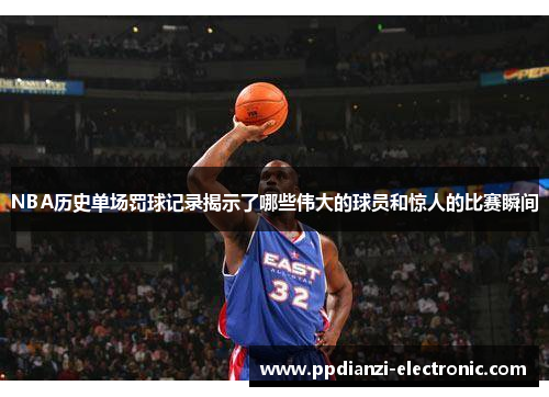 NBA历史单场罚球记录揭示了哪些伟大的球员和惊人的比赛瞬间