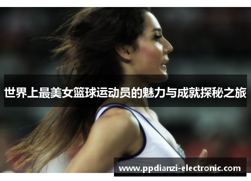 世界上最美女篮球运动员的魅力与成就探秘之旅