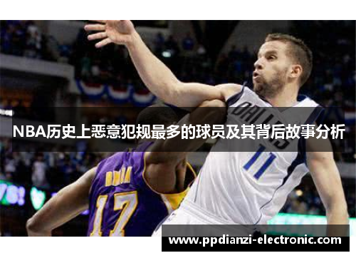 NBA历史上恶意犯规最多的球员及其背后故事分析