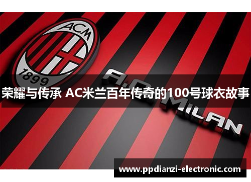荣耀与传承 AC米兰百年传奇的100号球衣故事