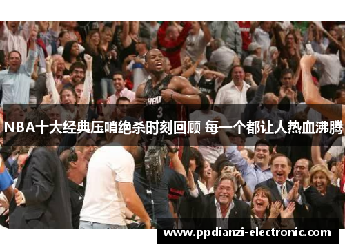 NBA十大经典压哨绝杀时刻回顾 每一个都让人热血沸腾