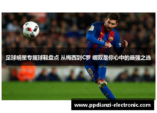 足球明星专属球鞋盘点 从梅西到C罗 哪双是你心中的最强之选