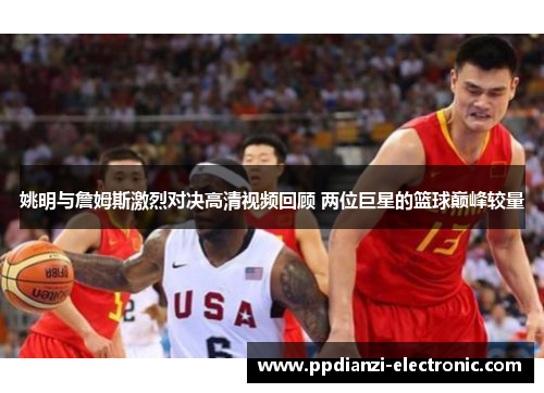 姚明与詹姆斯激烈对决高清视频回顾 两位巨星的篮球巅峰较量