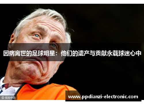 因病离世的足球明星：他们的遗产与贡献永载球迷心中