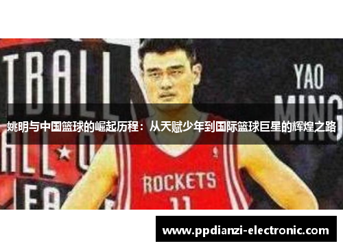 姚明与中国篮球的崛起历程：从天赋少年到国际篮球巨星的辉煌之路