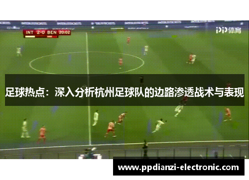 足球热点：深入分析杭州足球队的边路渗透战术与表现