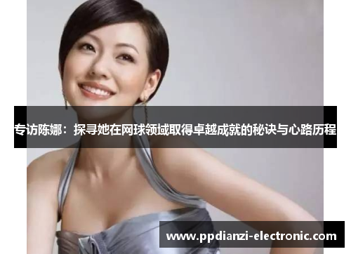 专访陈娜：探寻她在网球领域取得卓越成就的秘诀与心路历程