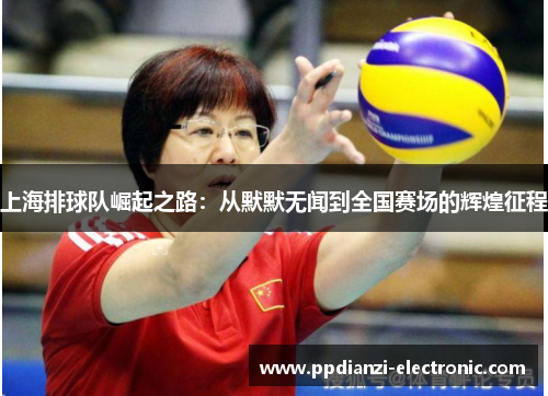 上海排球队崛起之路：从默默无闻到全国赛场的辉煌征程