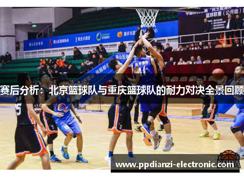 赛后分析：北京篮球队与重庆篮球队的耐力对决全景回顾