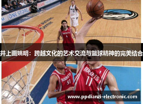 井上画姚明：跨越文化的艺术交流与篮球精神的完美结合