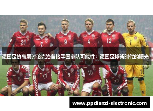 德国足协高层讨论克洛普接手国家队可能性：德国足球新时代的曙光？