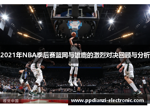 2021年NBA季后赛篮网与雄鹿的激烈对决回顾与分析