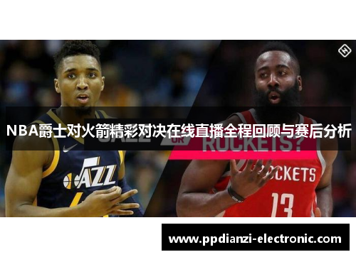 NBA爵士对火箭精彩对决在线直播全程回顾与赛后分析
