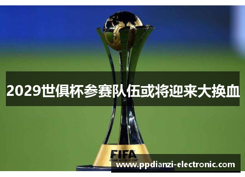 2029世俱杯参赛队伍或将迎来大换血