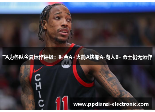 TA为各队今夏运作评级：掘金A+火箭A快船A-湖人B- 勇士仍无运作