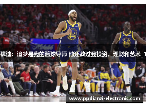 穆迪：追梦是我的篮球导师 他还教过我投资、理财和艺术_1