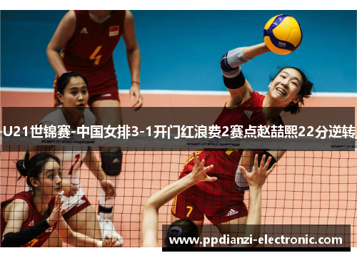 U21世锦赛-中国女排3-1开门红浪费2赛点赵喆熙22分逆转