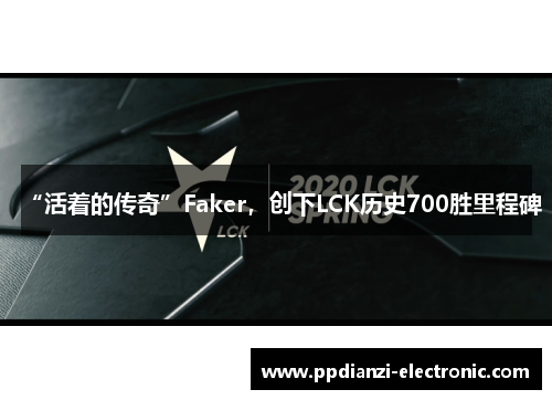 “活着的传奇”Faker，创下LCK历史700胜里程碑