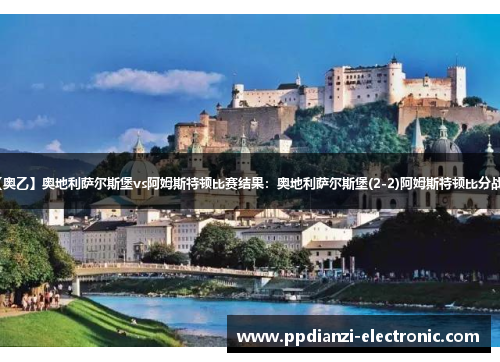 【奥乙】奥地利萨尔斯堡vs阿姆斯特顿比赛结果：奥地利萨尔斯堡(2-2)阿姆斯特顿比分战报